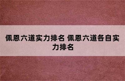 佩恩六道实力排名 佩恩六道各自实力排名